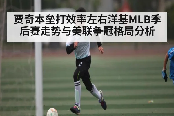 贾奇本垒打效率左右洋基MLB季后赛走势与美联争冠格局分析